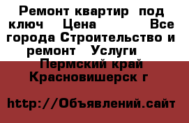 Ремонт квартир “под ключ“ › Цена ­ 1 500 - Все города Строительство и ремонт » Услуги   . Пермский край,Красновишерск г.